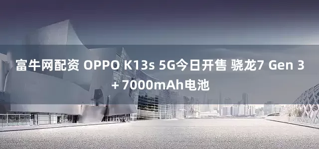富牛网配资 OPPO K13s 5G今日开售 骁龙7 Gen 3＋7000mAh电池