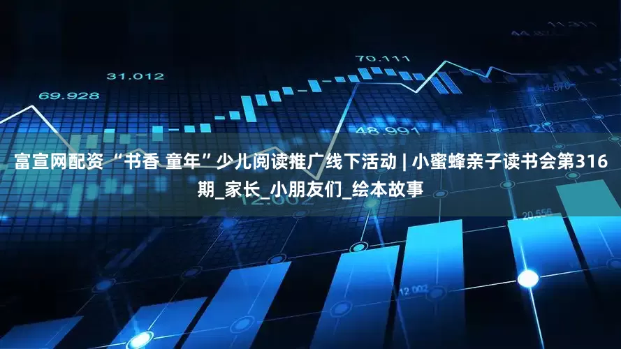 富宣网配资 “书香 童年”少儿阅读推广线下活动 | 小蜜蜂亲子读书会第316期_家长_小朋友们_绘本故事