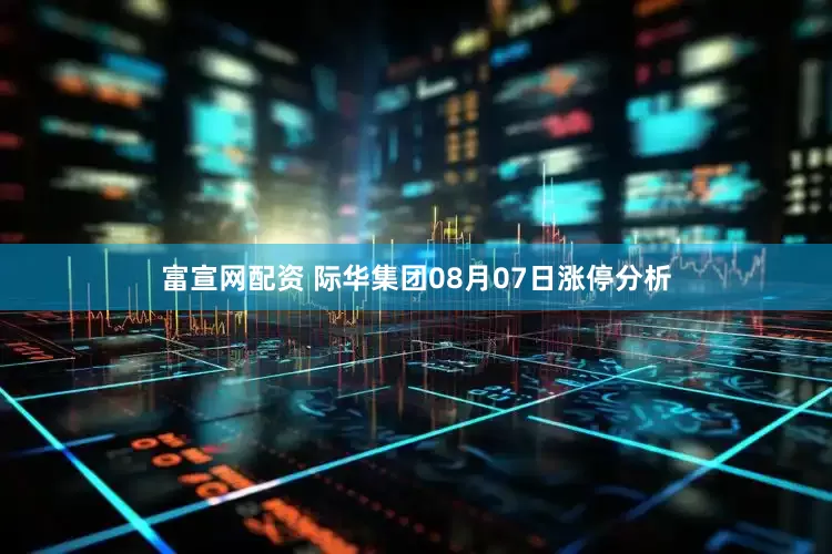 富宣网配资 际华集团08月07日涨停分析