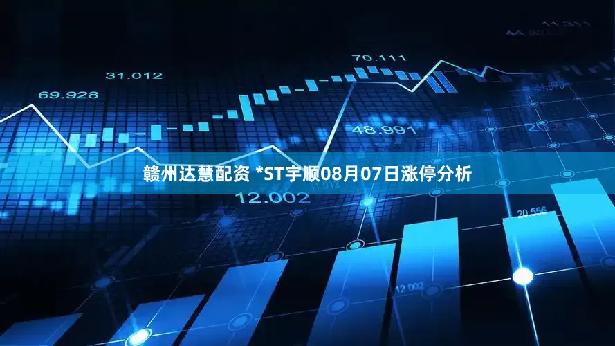 赣州达慧配资 *ST宇顺08月07日涨停分析