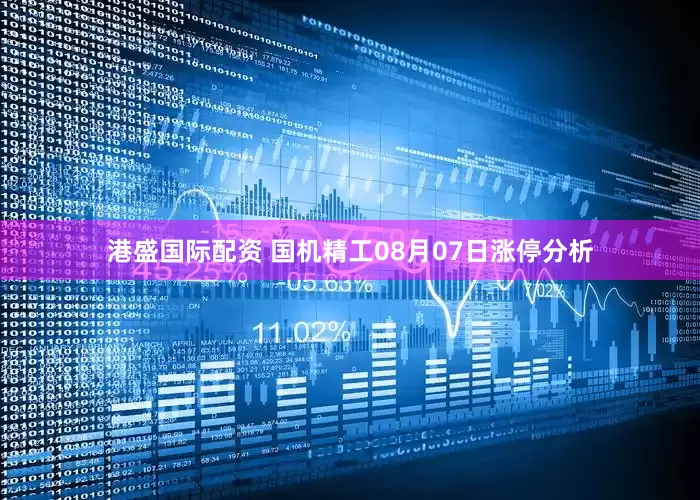 港盛国际配资 国机精工08月07日涨停分析