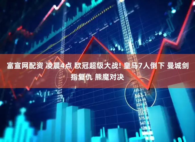 富宣网配资 凌晨4点 欧冠超级大战! 皇马7人倒下 曼城剑指复仇 熊魔对决