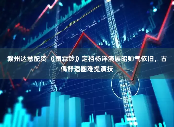 赣州达慧配资 《雨霖铃》定档杨洋演展昭帅气依旧，古偶舒适圈难提演技